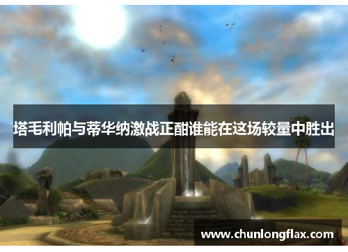 塔毛利帕与蒂华纳激战正酣谁能在这场较量中胜出